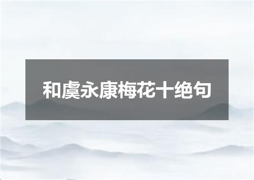 和虞永康梅花十绝句
