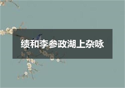 绩和李参政湖上杂咏