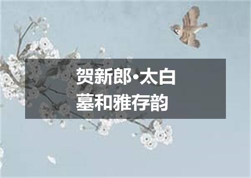 贺新郎·太白墓和雅存韵