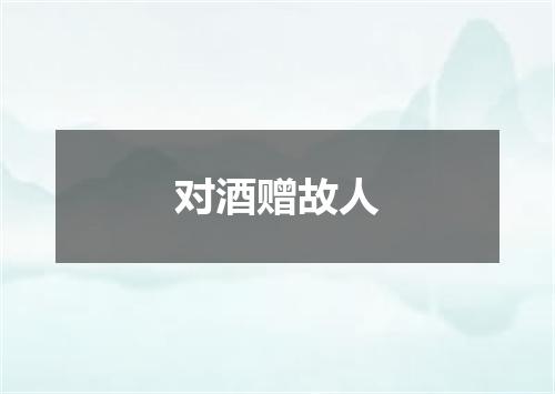 对酒赠故人
