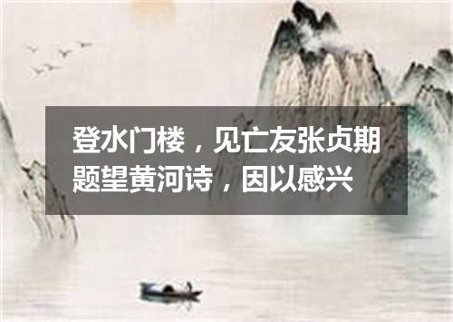 登水门楼，见亡友张贞期题望黄河诗，因以感兴