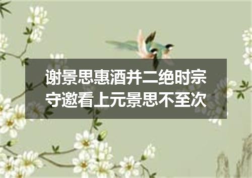 谢景思惠酒并二绝时宗守邀看上元景思不至次