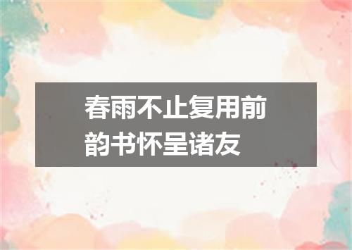 春雨不止复用前韵书怀呈诸友