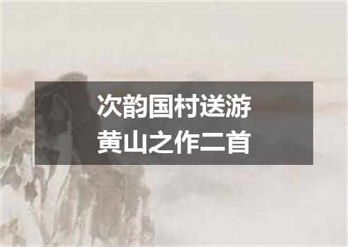 次韵国村送游黄山之作二首
