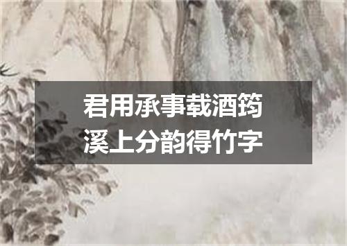 君用承事载酒筠溪上分韵得竹字