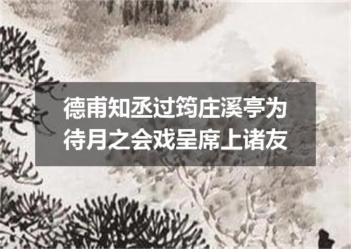 德甫知丞过筠庄溪亭为待月之会戏呈席上诸友