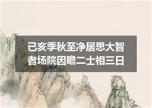 已亥季秋至净居思大智者场院因瞻二士相三日