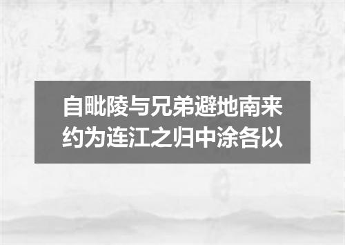 自毗陵与兄弟避地南来约为连江之归中涂各以