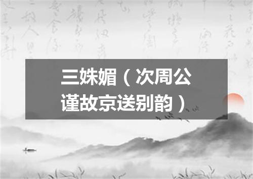 三姝媚（次周公谨故京送别韵）