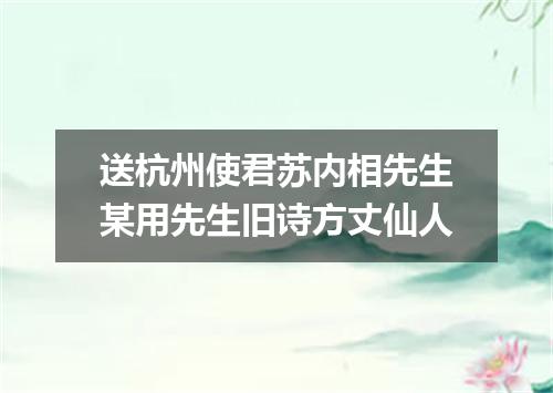 送杭州使君苏内相先生某用先生旧诗方丈仙人