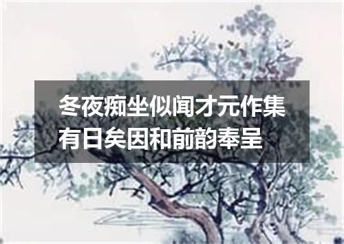 冬夜痴坐似闻才元作集有日矣因和前韵奉呈