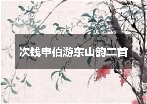次钱申伯游东山韵二首