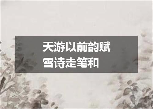 天游以前韵赋雪诗走笔和