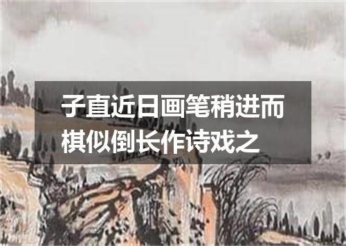 子直近日画笔稍进而棋似倒长作诗戏之