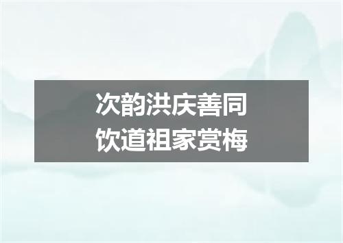次韵洪庆善同饮道祖家赏梅