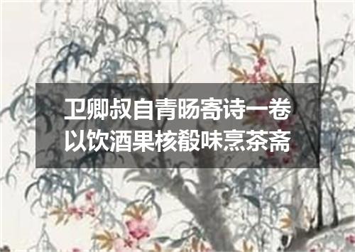 卫卿叔自青旸寄诗一卷以饮酒果核殽味烹茶斋