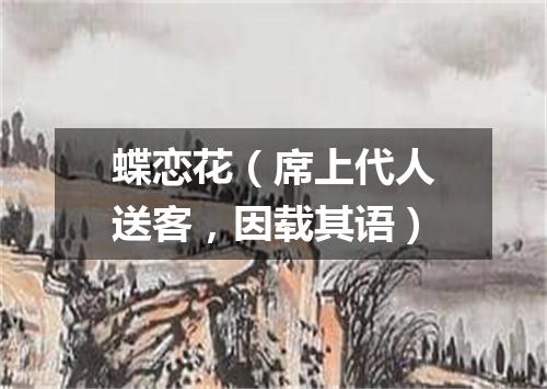 蝶恋花（席上代人送客，因载其语）