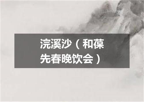 浣溪沙（和葆先春晚饮会）