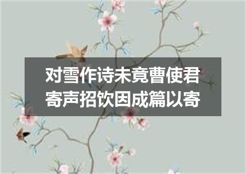 对雪作诗未竟曹使君寄声招饮因成篇以寄