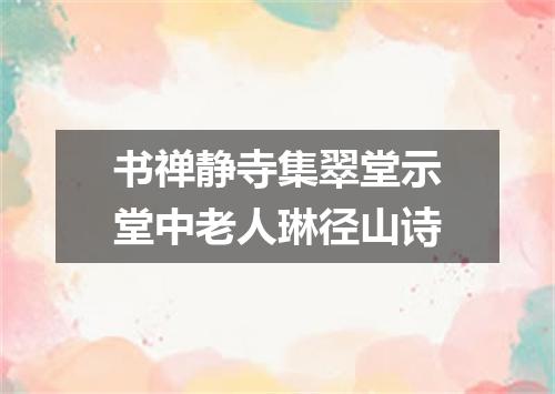 书禅静寺集翠堂示堂中老人琳径山诗