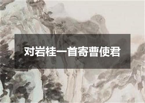 对岩桂一首寄曹使君
