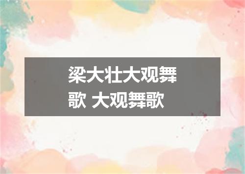 梁大壮大观舞歌 大观舞歌