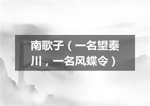 南歌子（一名望秦川，一名风蝶令）