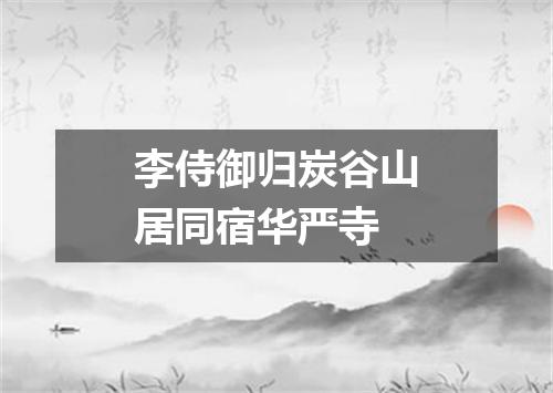 李侍御归炭谷山居同宿华严寺