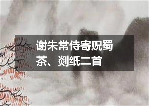 谢朱常侍寄贶蜀茶、剡纸二首