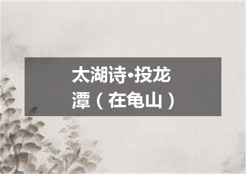 太湖诗·投龙潭（在龟山）