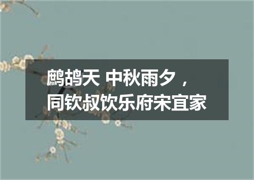 鹧鸪天 中秋雨夕，同钦叔饮乐府宋宜家
