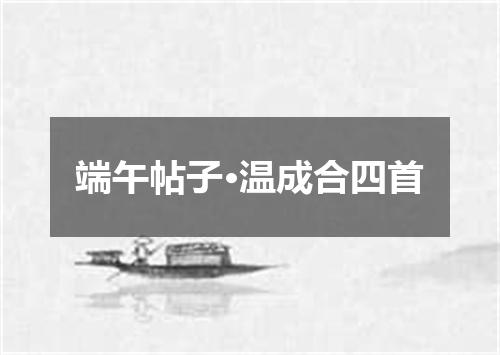 端午帖子·温成合四首