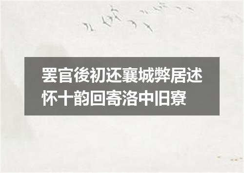 罢官後初还襄城弊居述怀十韵回寄洛中旧寮