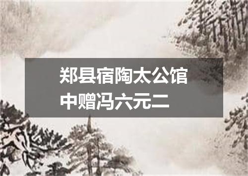 郑县宿陶太公馆中赠冯六元二