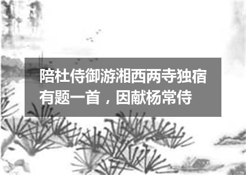 陪杜侍御游湘西两寺独宿有题一首，因献杨常侍