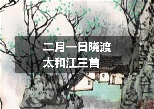 二月一日晓渡太和江三首