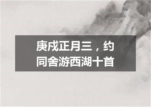 庚戍正月三，约同舍游西湖十首