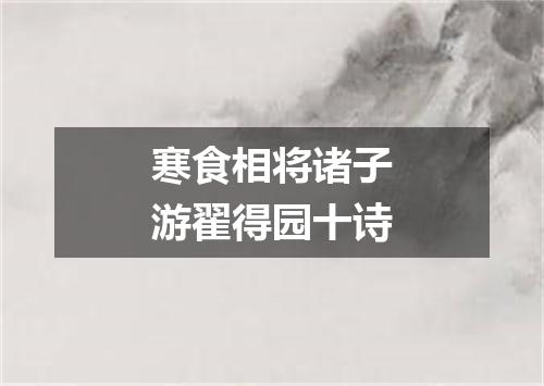 寒食相将诸子游翟得园十诗