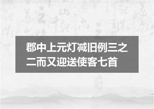 郡中上元灯减旧例三之二而又迎送使客七首