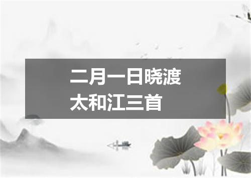 二月一日晓渡太和江三首