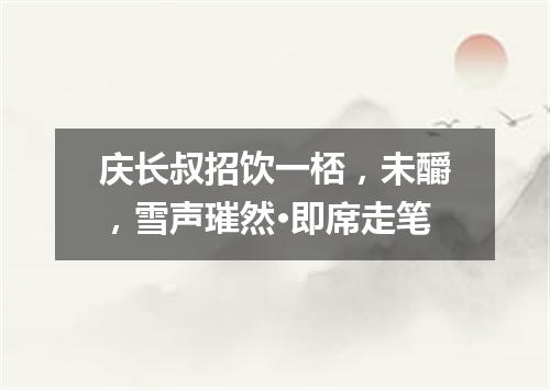 庆长叔招饮一桮，未釂，雪声璀然·即席走笔