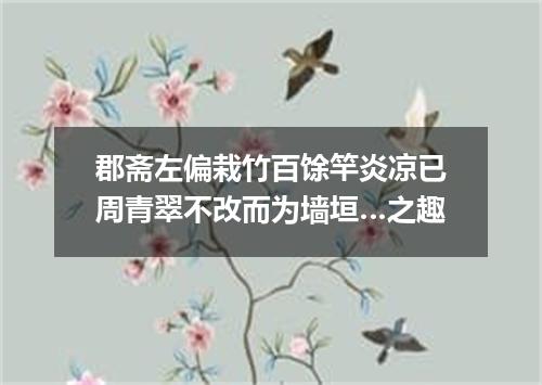 郡斋左偏栽竹百馀竿炎凉已周青翠不改而为墙垣…之趣