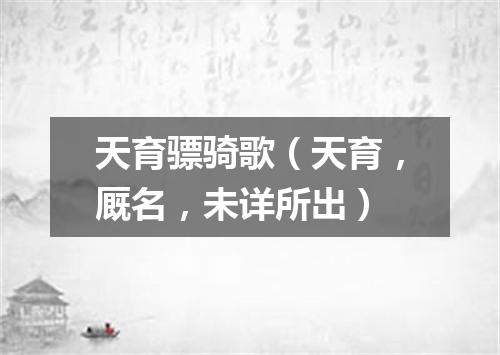 天育骠骑歌（天育，厩名，未详所出）