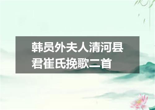 韩员外夫人清河县君崔氏挽歌二首