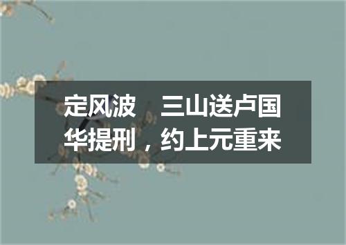 定风波　三山送卢国华提刑，约上元重来
