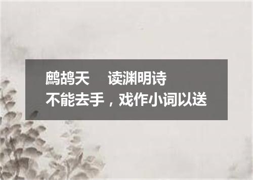鹧鸪天    读渊明诗不能去手，戏作小词以送