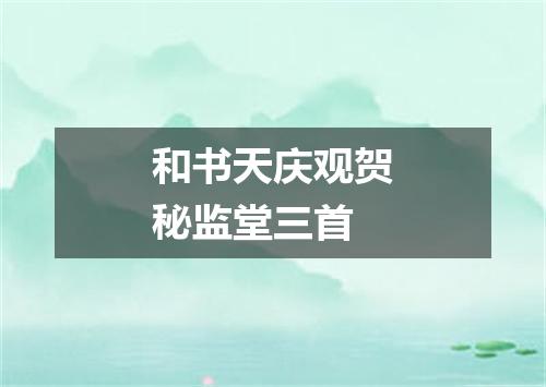 和书天庆观贺秘监堂三首