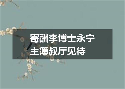 寄酬李博士永宁主簿叔厅见待