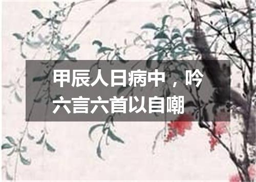甲辰人日病中，吟六言六首以自嘲