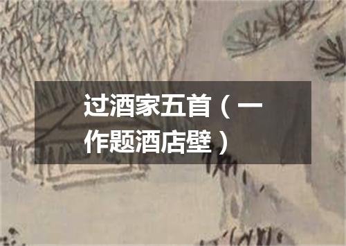 过酒家五首（一作题酒店壁）